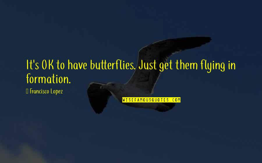 Resulting Thesaurus Quotes By Francisco Lopez: It's OK to have butterflies. Just get them