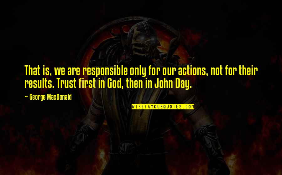 Results Actions Trust God Quotes By George MacDonald: That is, we are responsible only for our