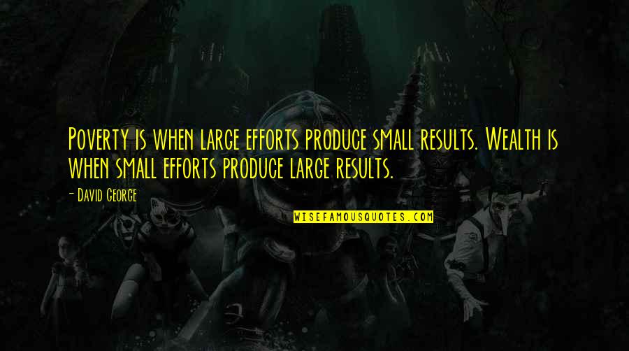 Results And Effort Quotes By David George: Poverty is when large efforts produce small results.