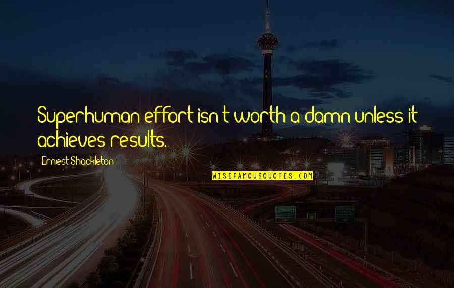 Results And Effort Quotes By Ernest Shackleton: Superhuman effort isn't worth a damn unless it
