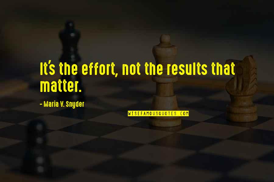 Results And Effort Quotes By Maria V. Snyder: It's the effort, not the results that matter.
