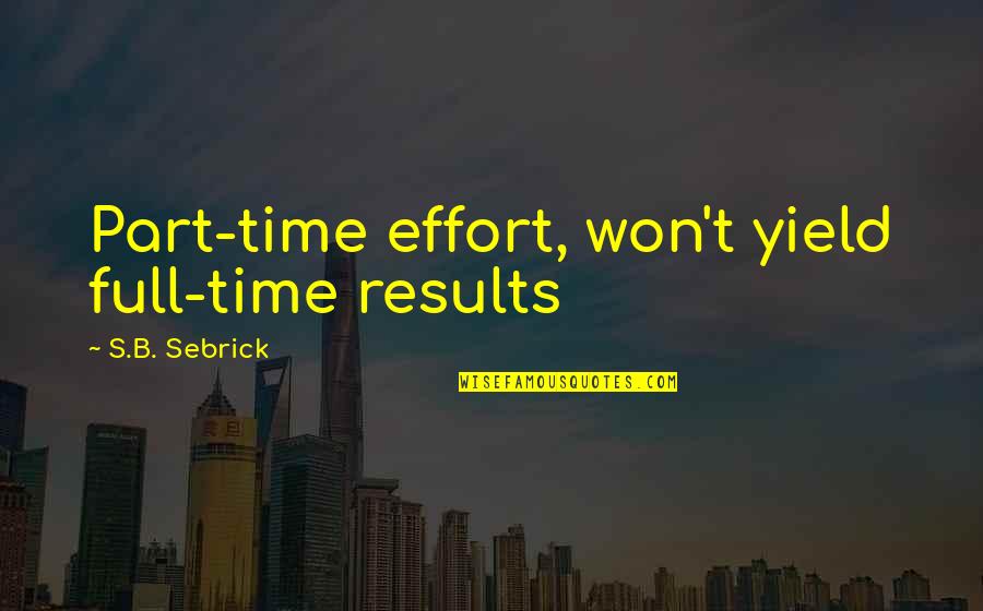 Results And Effort Quotes By S.B. Sebrick: Part-time effort, won't yield full-time results
