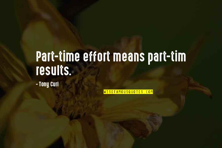 Results And Effort Quotes By Tony Curl: Part-time effort means part-tim results.