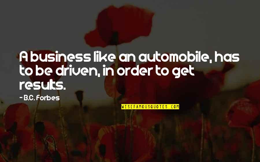Results Driven Quotes By B.C. Forbes: A business like an automobile, has to be