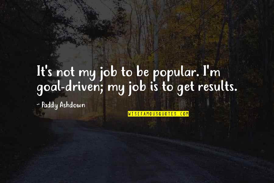 Results Driven Quotes By Paddy Ashdown: It's not my job to be popular. I'm