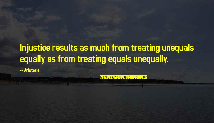Results From Quotes By Aristotle.: Injustice results as much from treating unequals equally Results From Quotes By Aristotle.: Injustice results as much from treating unequals equally