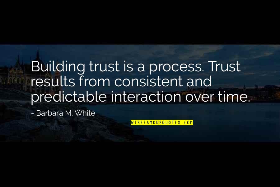Results From Quotes By Barbara M. White: Building trust is a process. Trust results from Results From Quotes By Barbara M. White: Building trust is a process. Trust results from