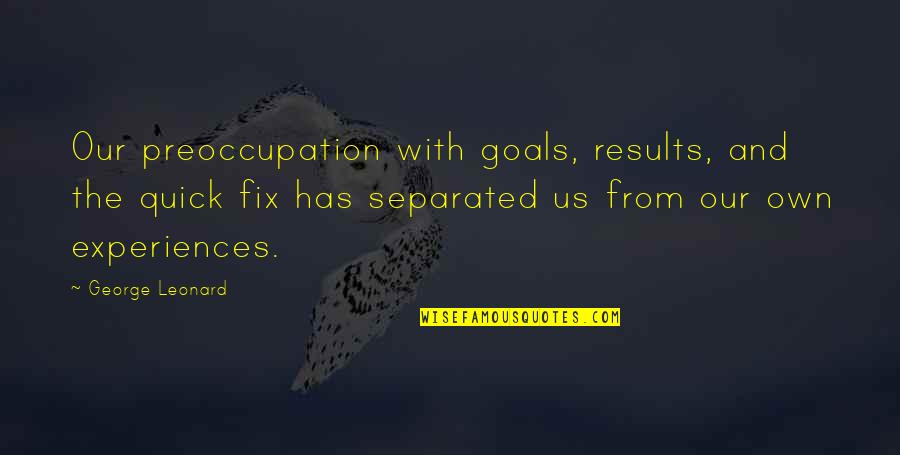 Results From Quotes By George Leonard: Our preoccupation with goals, results, and the quick Results From Quotes By George Leonard: Our preoccupation with goals, results, and the quick