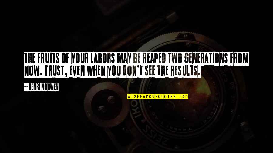 Results From Quotes By Henri Nouwen: The fruits of your labors may be reaped Results From Quotes By Henri Nouwen: The fruits of your labors may be reaped