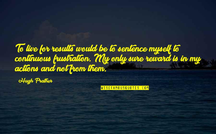 Results From Quotes By Hugh Prather: To live for results would be to sentence Results From Quotes By Hugh Prather: To live for results would be to sentence