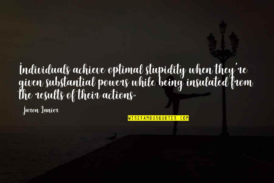 Results From Quotes By Jaron Lanier: Individuals achieve optimal stupidity when they're given substantial Results From Quotes By Jaron Lanier: Individuals achieve optimal stupidity when they're given substantial