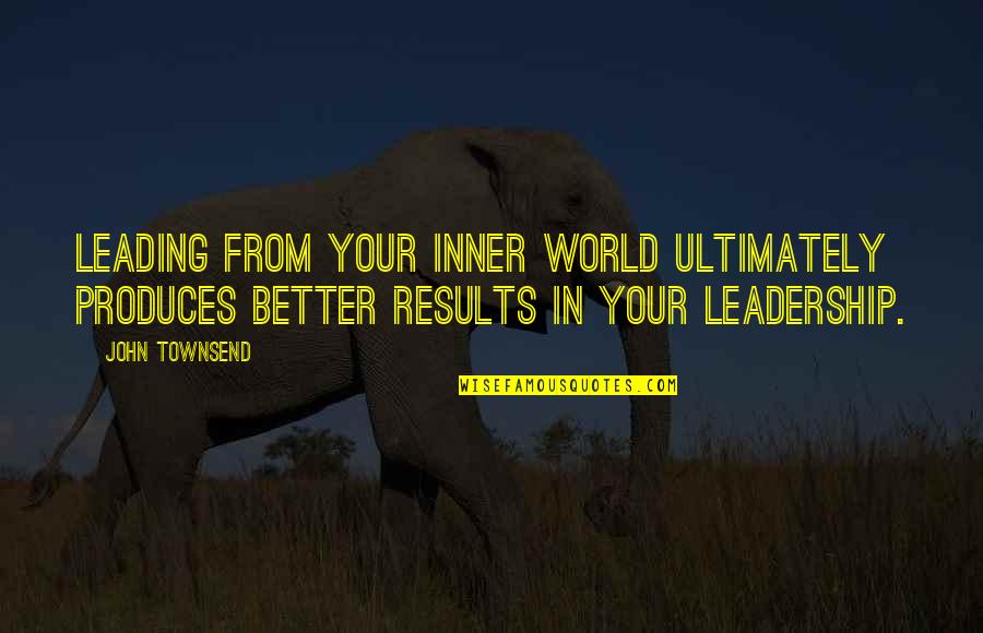 Results From Quotes By John Townsend: Leading from your inner world ultimately produces better Results From Quotes By John Townsend: Leading from your inner world ultimately produces better