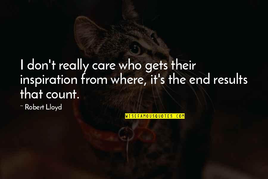 Results From Quotes By Robert Lloyd: I don't really care who gets their inspiration Results From Quotes By Robert Lloyd: I don't really care who gets their inspiration