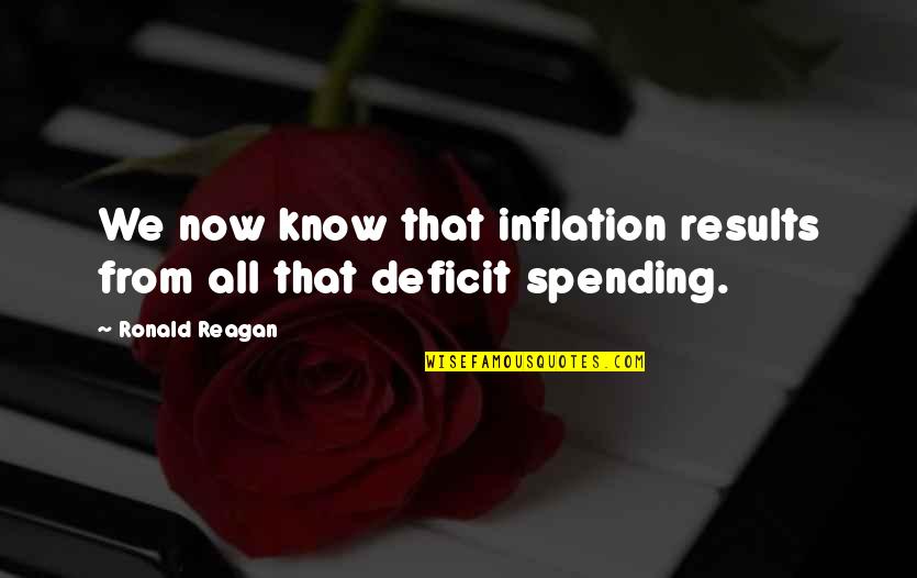 Results From Quotes By Ronald Reagan: We now know that inflation results from all