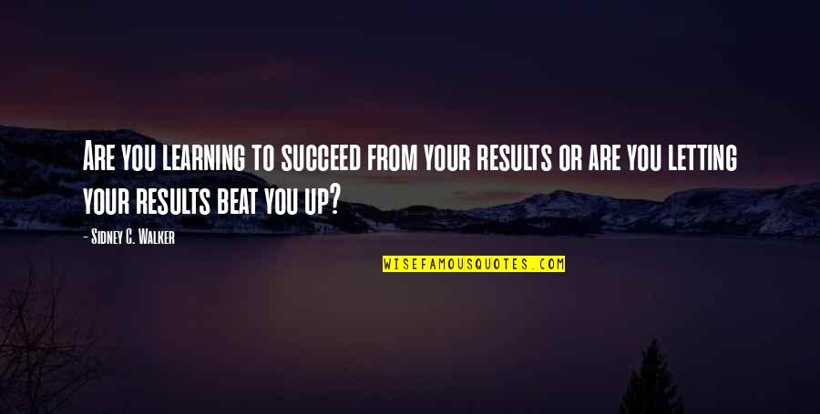 Results From Quotes By Sidney C. Walker: Are you learning to succeed from your results Results From Quotes By Sidney C. Walker: Are you learning to succeed from your results
