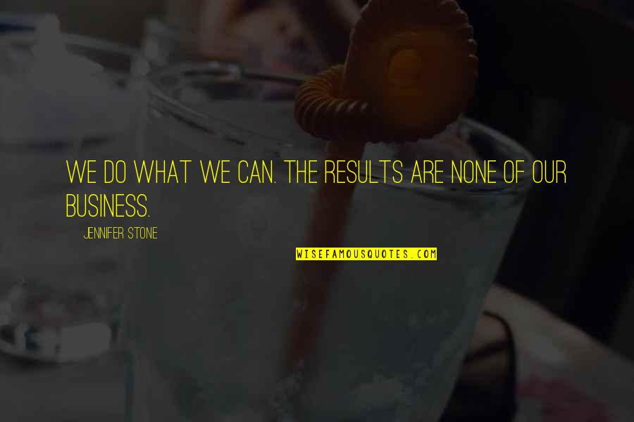 Results In Business Quotes By Jennifer Stone: We do what we can. The results are