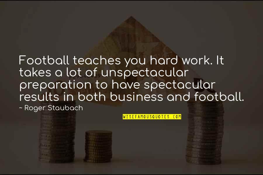 Results In Business Quotes By Roger Staubach: Football teaches you hard work. It takes a