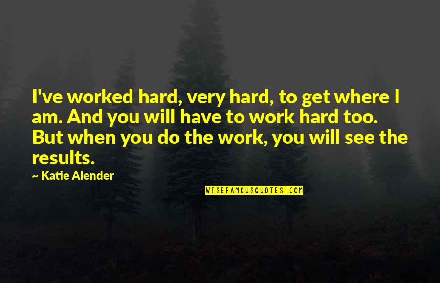 Results Of Hard Work Quotes By Katie Alender: I've worked hard, very hard, to get where