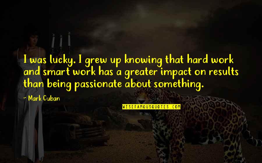 Results Of Hard Work Quotes By Mark Cuban: I was lucky. I grew up knowing that