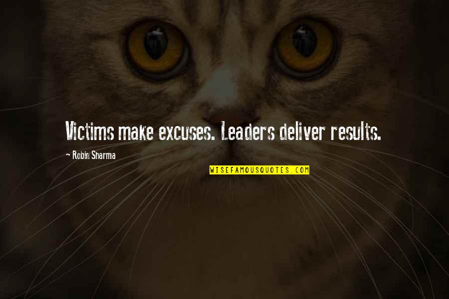 Results Or Excuses Quotes By Robin Sharma: Victims make excuses. Leaders deliver results.