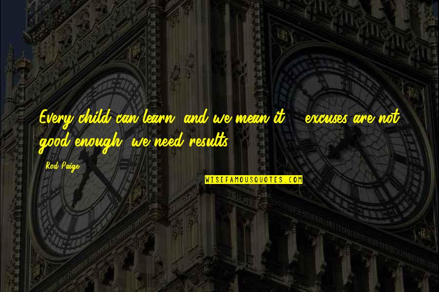 Results Or Excuses Quotes By Rod Paige: Every child can learn, and we mean it