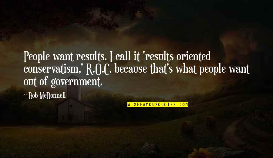 Results Oriented Quotes By Bob McDonnell: People want results. I call it 'results oriented