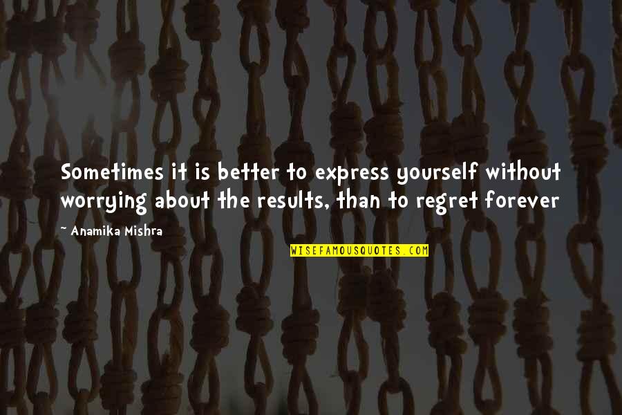 Results Quotes And Quotes By Anamika Mishra: Sometimes it is better to express yourself without Results Quotes And Quotes By Anamika Mishra: Sometimes it is better to express yourself without