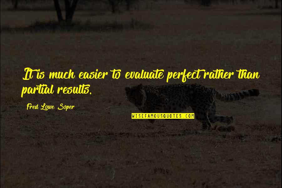 Results Quotes And Quotes By Fred Lowe Soper: It is much easier to evaluate perfect rather Results Quotes And Quotes By Fred Lowe Soper: It is much easier to evaluate perfect rather
