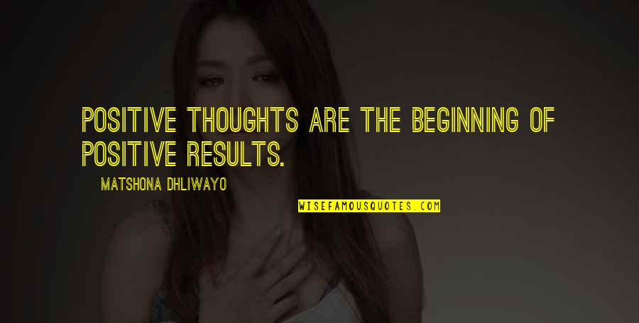 Results Quotes And Quotes By Matshona Dhliwayo: Positive thoughts are the beginning of positive results. Results Quotes And Quotes By Matshona Dhliwayo: Positive thoughts are the beginning of positive results.