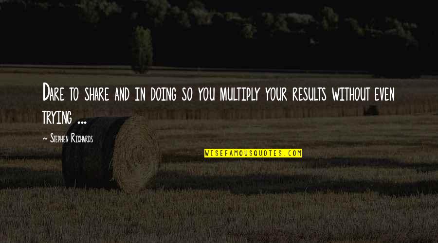 Results Quotes And Quotes By Stephen Richards: Dare to share and in doing so you