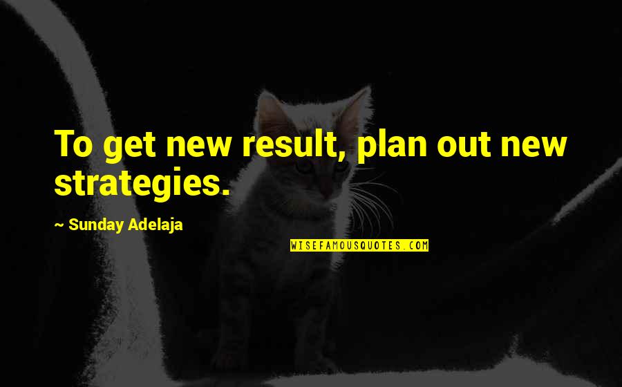 Results Quotes And Quotes By Sunday Adelaja: To get new result, plan out new strategies. Results Quotes And Quotes By Sunday Adelaja: To get new result, plan out new strategies.