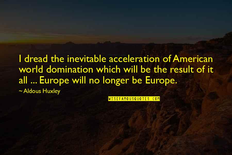 Results Quotes By Aldous Huxley: I dread the inevitable acceleration of American world