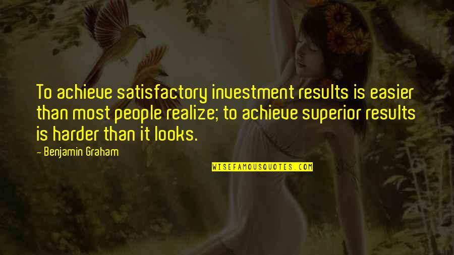 Results Quotes By Benjamin Graham: To achieve satisfactory investment results is easier than