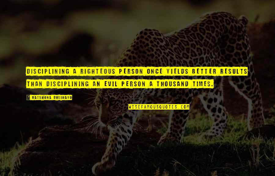 Results Quotes By Matshona Dhliwayo: Disciplining a righteous person once yields better results