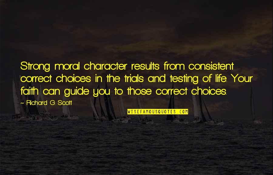 Results Quotes By Richard G. Scott: Strong moral character results from consistent correct choices