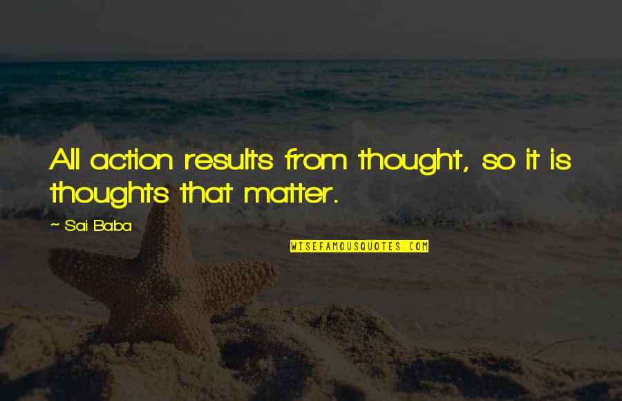Results Quotes By Sai Baba: All action results from thought, so it is