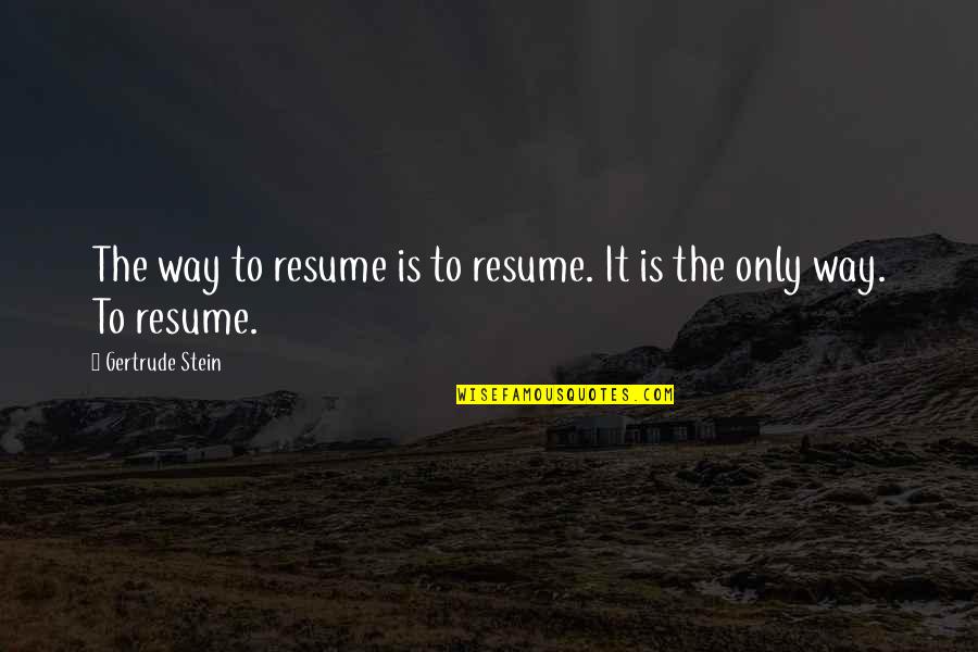 Resume Best Quotes By Gertrude Stein: The way to resume is to resume. It