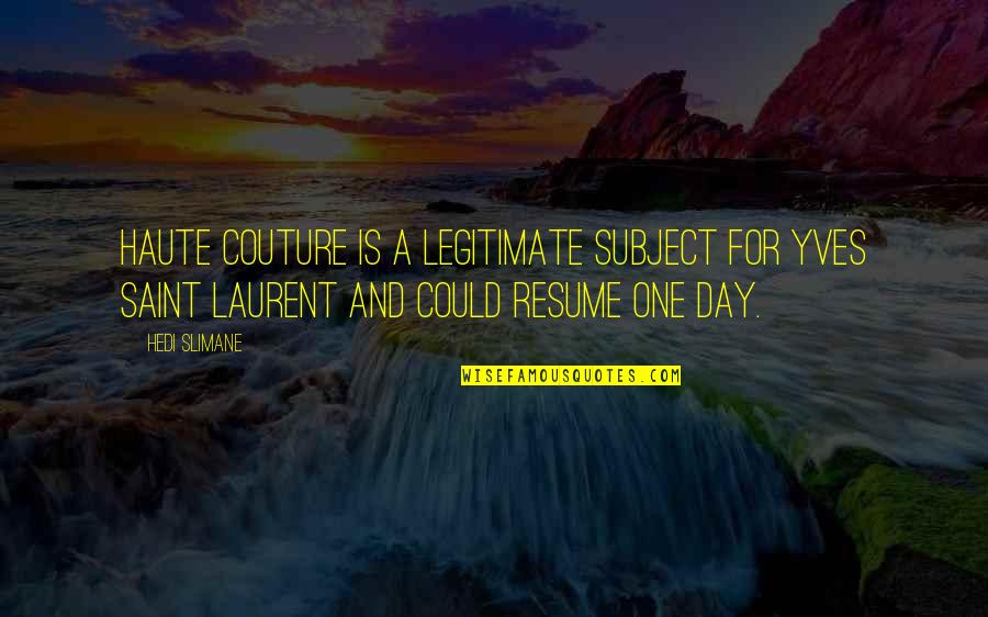 Resume Best Quotes By Hedi Slimane: Haute couture is a legitimate subject for Yves