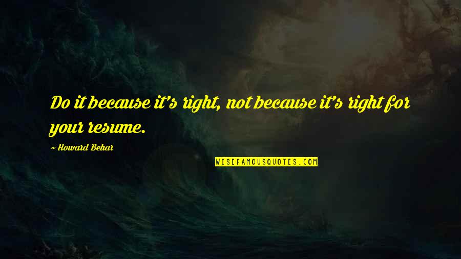 Resume With Quotes By Howard Behar: Do it because it's right, not because it's