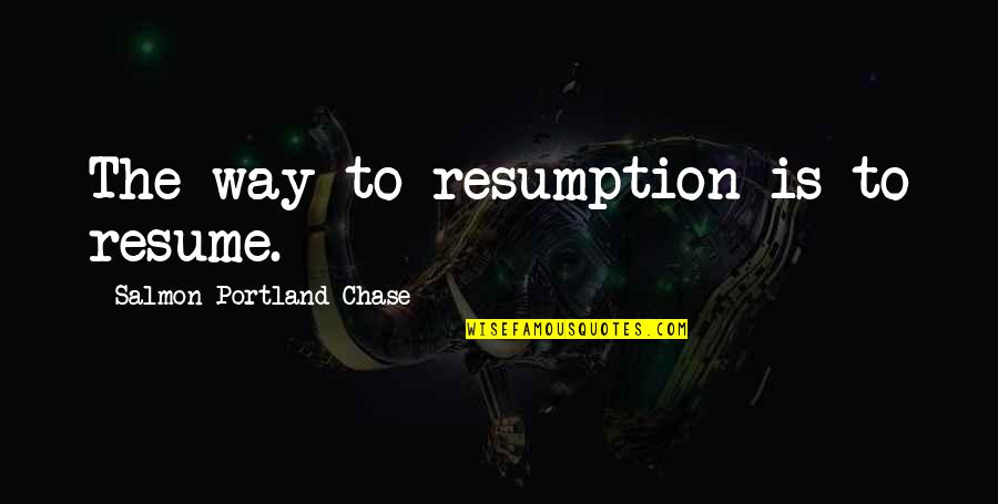 Resume With Quotes By Salmon Portland Chase: The way to resumption is to resume.