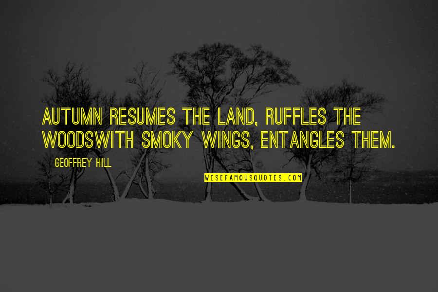 Resumes Quotes By Geoffrey Hill: Autumn resumes the land, ruffles the woodswith smoky