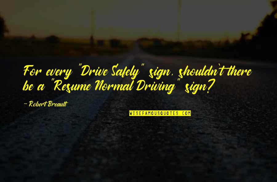 Resumes Quotes By Robert Breault: For every "Drive Safely" sign, shouldn't there be