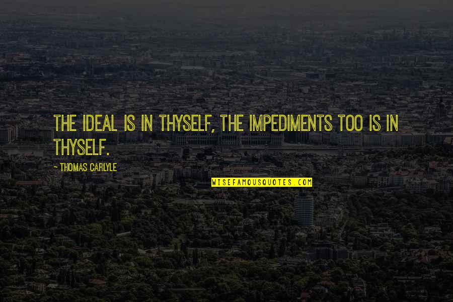 Resumiendo En Quotes By Thomas Carlyle: The Ideal is in thyself, the impediments too Resumiendo En Quotes By Thomas Carlyle: The Ideal is in thyself, the impediments too