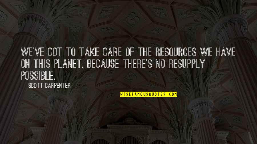 Resupply Quotes By Scott Carpenter: We've got to take care of the resources