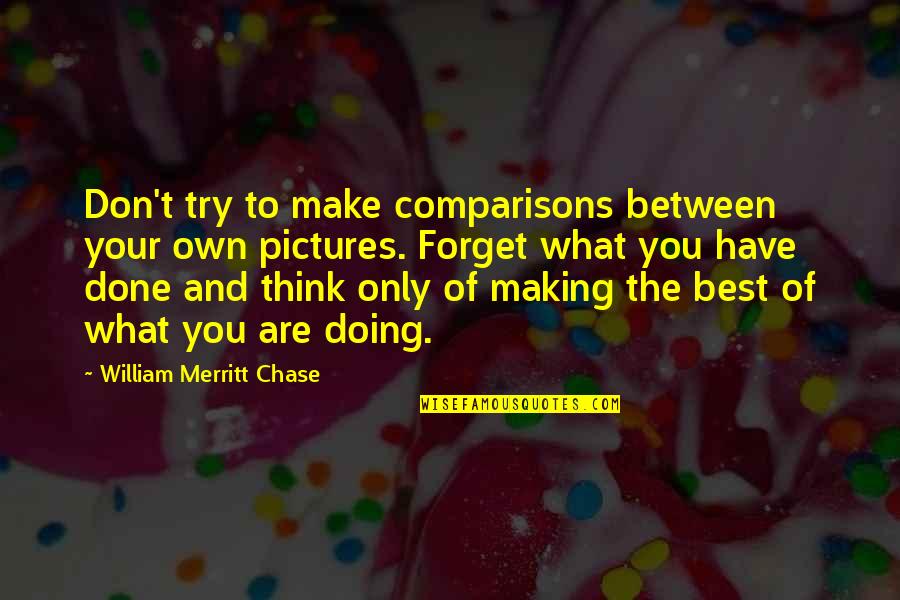 Resupply Quotes By William Merritt Chase: Don't try to make comparisons between your own