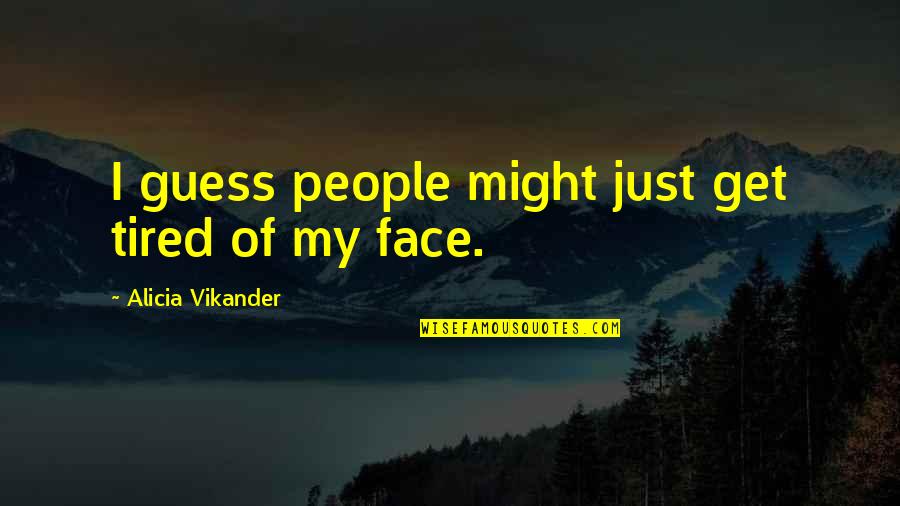 Resuppositions Quotes By Alicia Vikander: I guess people might just get tired of Resuppositions Quotes By Alicia Vikander: I guess people might just get tired of