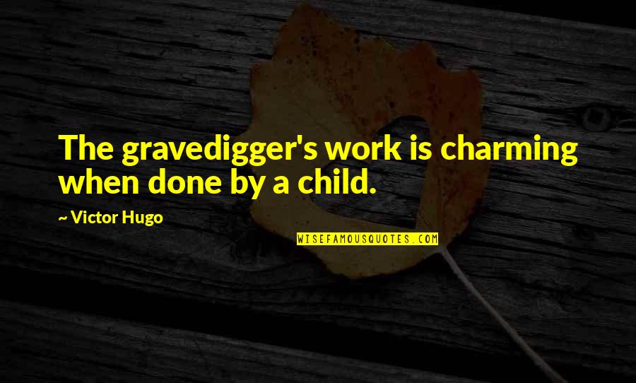 Resuppositions Quotes By Victor Hugo: The gravedigger's work is charming when done by