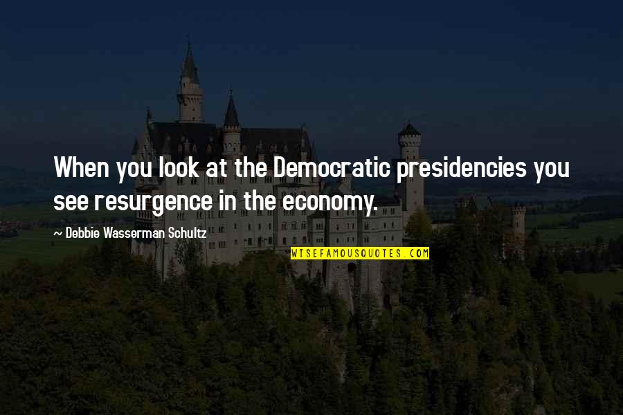 Resurgence Quotes By Debbie Wasserman Schultz: When you look at the Democratic presidencies you