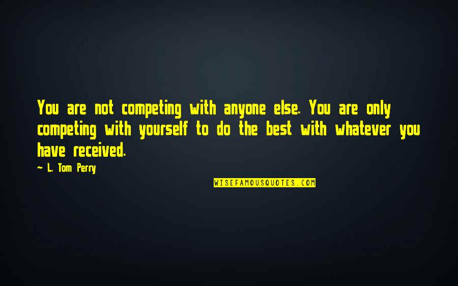 Resurgens Roswell Quotes By L. Tom Perry: You are not competing with anyone else. You Resurgens Roswell Quotes By L. Tom Perry: You are not competing with anyone else. You