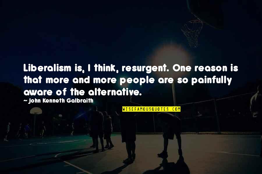 Resurgent Quotes By John Kenneth Galbraith: Liberalism is, I think, resurgent. One reason is